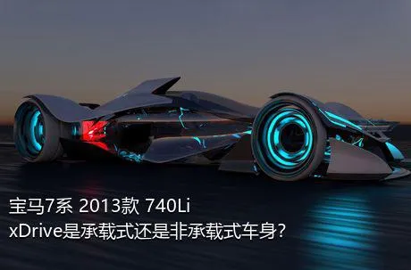 宝马7系 2013款 740Li xDrive是承载式还是非承载式车身？