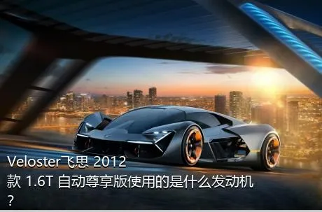 Veloster飞思 2012款 1.6T 自动尊享版使用的是什么发动机？