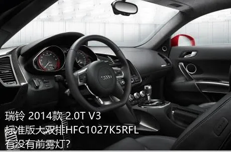 瑞铃 2014款 2.0T V3标准版大双排HFC1027K5RFL有没有前雾灯？