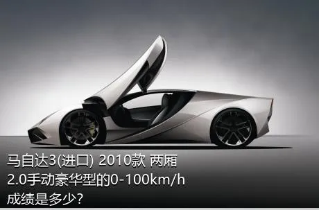 马自达3(进口) 2010款 两厢 2.0手动豪华型的0-100km/h成绩是多少？