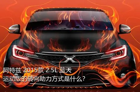 阿特兹 2015款 2.5L 蓝天运动版的转向助力方式是什么？