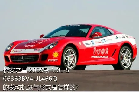 长安之星 2009款 1.0L-SC6363BV4-JL466Q的发动机进气形式是怎样的？