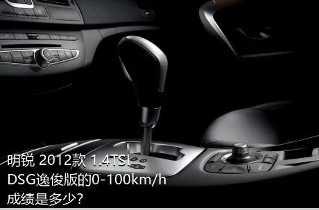 明锐 2012款 1.4TSI DSG逸俊版的0-100km/h成绩是多少？