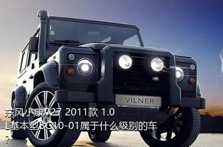 东风小康V27 2011款 1.0L基本型BG10-01属于什么级别的车？