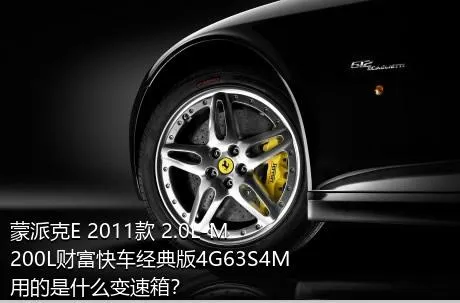 蒙派克E 2011款 2.0L-M200L财富快车经典版4G63S4M用的是什么变速箱？