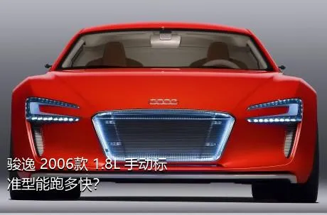 骏逸 2006款 1.8L 手动标准型能跑多快？