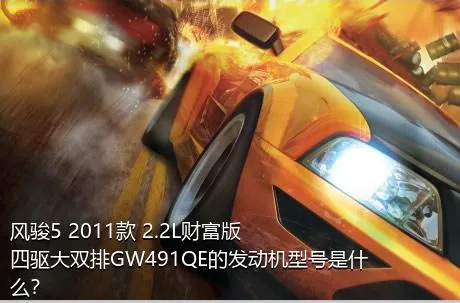 风骏5 2011款 2.2L财富版 四驱大双排GW491QE的发动机型号是什么？