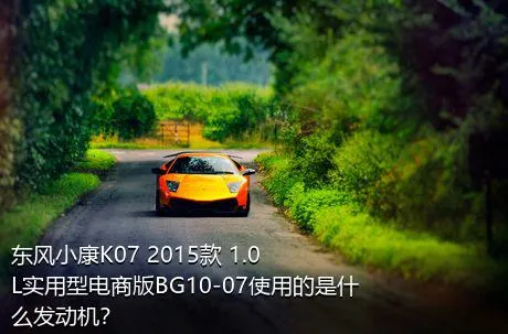 东风小康K07 2015款 1.0L实用型电商版BG10-07使用的是什么发动机？