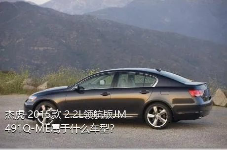 杰虎 2015款 2.2L领航版JM491Q-ME属于什么车型？