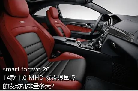 smart fortwo 2014款 1.0 MHD 紫夜限量版的发动机排量多大？