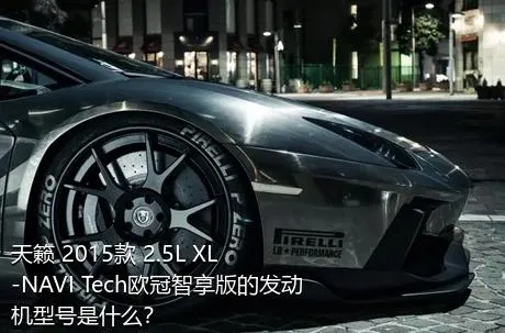 天籁 2015款 2.5L XL-NAVI Tech欧冠智享版的发动机型号是什么？