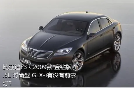 比亚迪F3R 2009款 金钻版 1.5L 时尚型 GLX-i有没有前雾灯？