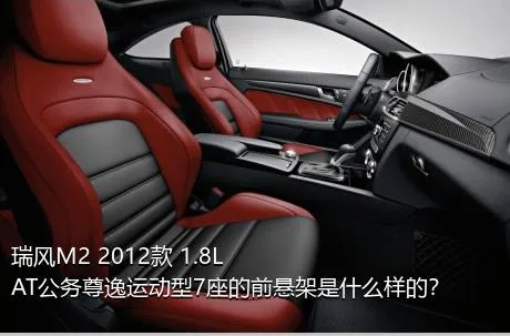 瑞风M2 2012款 1.8L AT公务尊逸运动型7座的前悬架是什么样的？