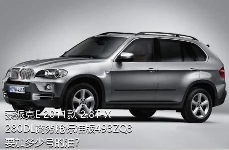 蒙派克E 2011款 2.8T-X280DL商务舱标准版493ZQ3要加多少号的油？