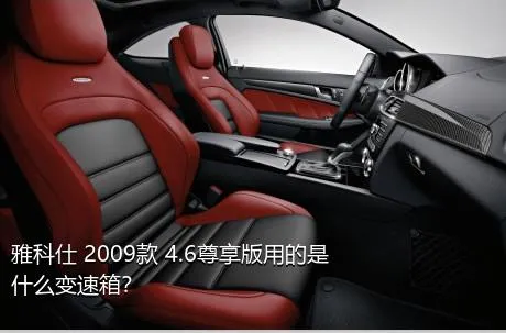 雅科仕 2009款 4.6尊享版用的是什么变速箱？