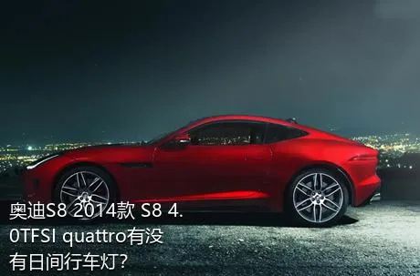 奥迪S8 2014款 S8 4.0TFSI quattro有没有日间行车灯？