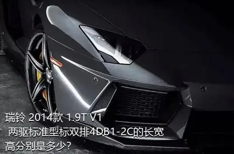 瑞铃 2014款 1.9T V1 两驱标准型标双排4DB1-2C的长宽高分别是多少？