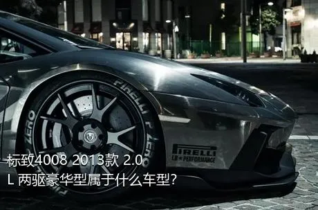 标致4008 2013款 2.0L 两驱豪华型属于什么车型？