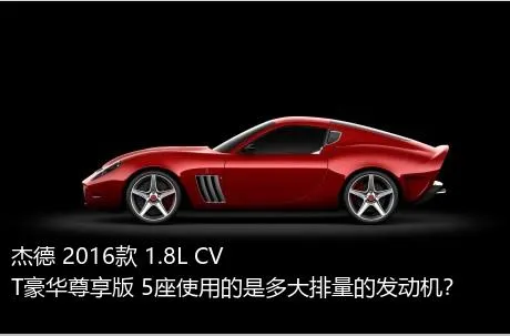 杰德 2016款 1.8L CVT豪华尊享版 5座使用的是多大排量的发动机？