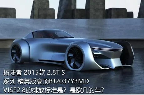 拓陆者 2015款 2.8T S系列 精英版高顶BJ2037Y3MDVISF2.8的排放标准是？是欧几的车？