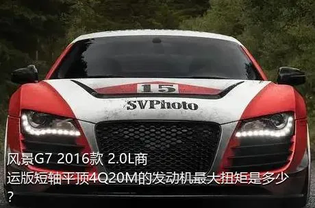 风景G7 2016款 2.0L商运版短轴平顶4Q20M的发动机最大扭矩是多少？