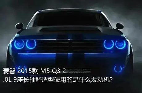 菱智 2015款 M5 Q3 2.0L 9座长轴舒适型使用的是什么发动机？