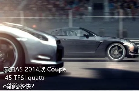 奥迪A5 2014款 Coupe 45 TFSI quattro能跑多快？