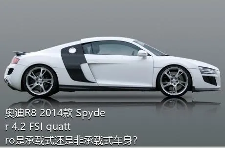 奥迪R8 2014款 Spyder 4.2 FSI quattro是承载式还是非承载式车身？