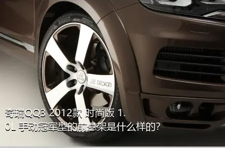 奇瑞QQ3 2012款 时尚版 1.0L 手动冠军型的前悬架是什么样的？