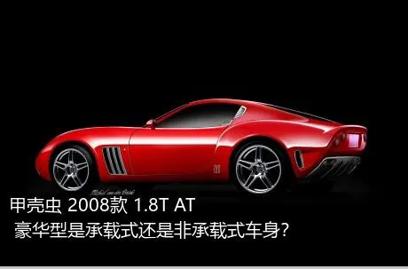 甲壳虫 2008款 1.8T AT 豪华型是承载式还是非承载式车身？