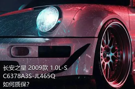 长安之星 2009款 1.0L-SC6378A3S-JL465Q如何质保？