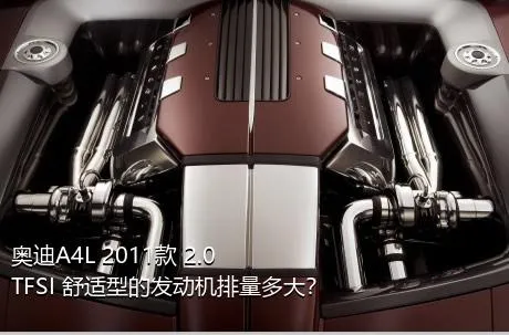 奥迪A4L 2011款 2.0 TFSI 舒适型的发动机排量多大？