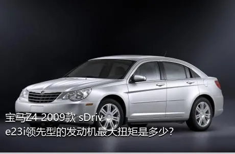 宝马Z4 2009款 sDrive23i领先型的发动机最大扭矩是多少？