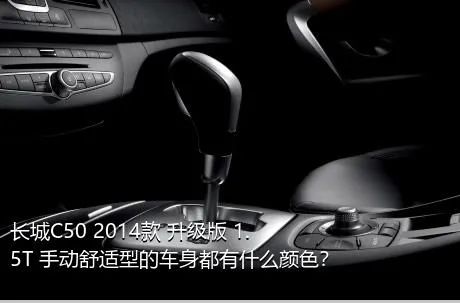 长城C50 2014款 升级版 1.5T 手动舒适型的车身都有什么颜色？