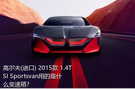 高尔夫(进口) 2015款 1.4TSI Sportsvan用的是什么变速箱？