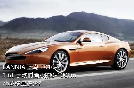 LANNIA 蓝鸟 2016款 1.6L 手动时尚版的0-100km/h成绩是多少？