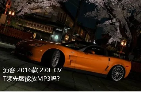 逍客 2016款 2.0L CVT领先版能放MP3吗？