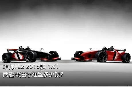 雄师F22 2015款 1.9T两驱柴油标准型多少钱？