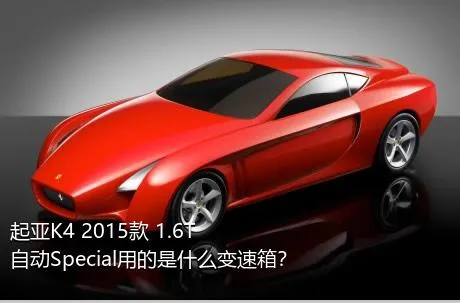 起亚K4 2015款 1.6T 自动Special用的是什么变速箱？