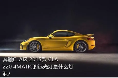 奔驰CLA级 2015款 CLA 220 4MATIC的远光灯是什么灯泡？