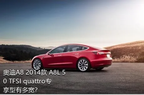 奥迪A8 2014款 A8L 50 TFSI quattro专享型有多宽？