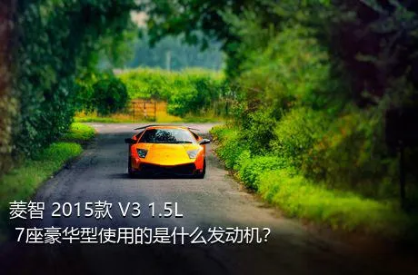 菱智 2015款 V3 1.5L 7座豪华型使用的是什么发动机？