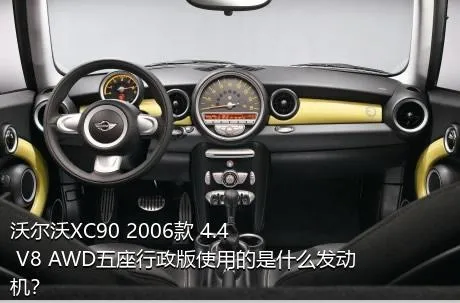 沃尔沃XC90 2006款 4.4 V8 AWD五座行政版使用的是什么发动机？