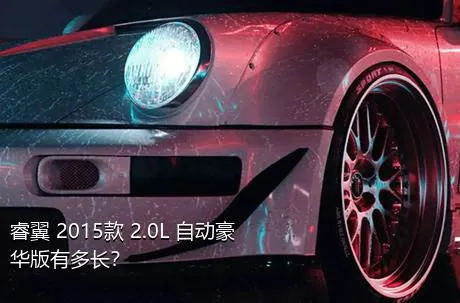 睿翼 2015款 2.0L 自动豪华版有多长？