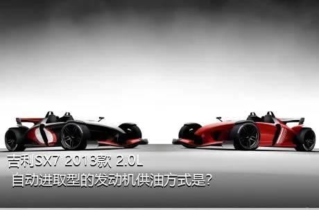 吉利SX7 2013款 2.0L 自动进取型的发动机供油方式是？