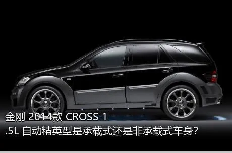 金刚 2014款 CROSS 1.5L 自动精英型是承载式还是非承载式车身？