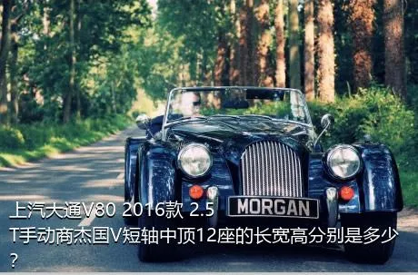 上汽大通V80 2016款 2.5T手动商杰国V短轴中顶12座的长宽高分别是多少？