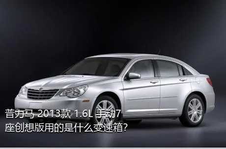 普力马 2013款 1.6L 手动7座创想版用的是什么变速箱？