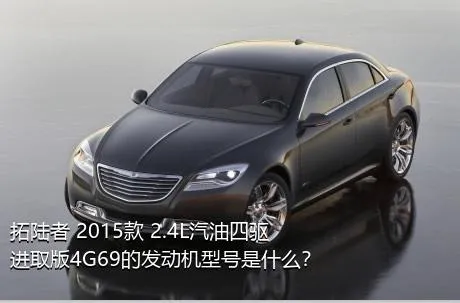 拓陆者 2015款 2.4L汽油四驱进取版4G69的发动机型号是什么？