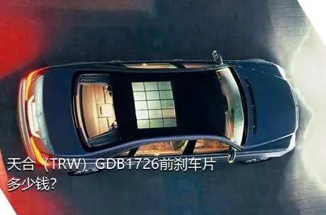 天合（TRW）GDB1726前刹车片多少钱？